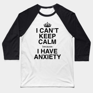 I CAN'T KEEP CALM BECAUSE I HAVE ANXIETY Baseball T-Shirt